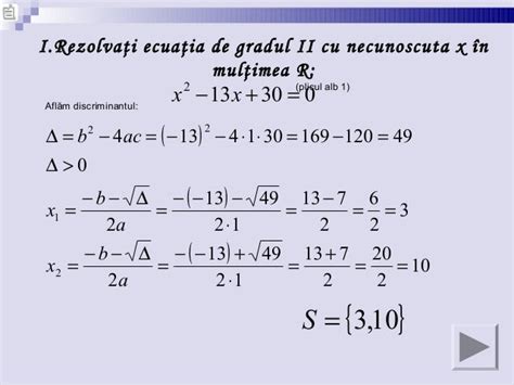 Ecuaţia de gradul al doilea | Matepenet.ro                Ecuaţia de gradul al doilea. Forma generală: a x 2 + b x + c = 0. Rezolvare: Calculăm discriminantul: Δ = b 2 - 4 a c. 1. Dacă Δ > 0 atunci ecuația are 2 rădăcini distincte reale: x 1